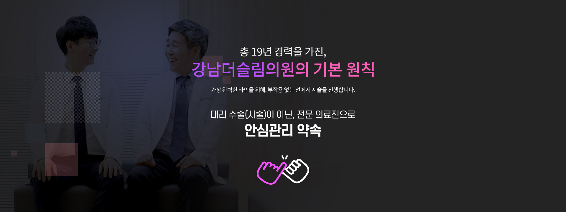 부작용 No, 대리 수술 No, 최선의 라인 회복 YES, 최선을 다하는 전문의료진의 마음. 강남더슬림의원의 원칙입니다.