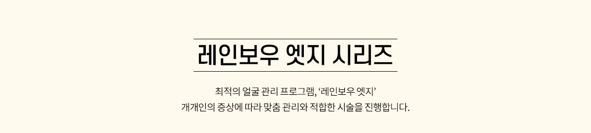 레인보우 엣지 시리즈는 개인별 맞춤 시술을 진행합니다.